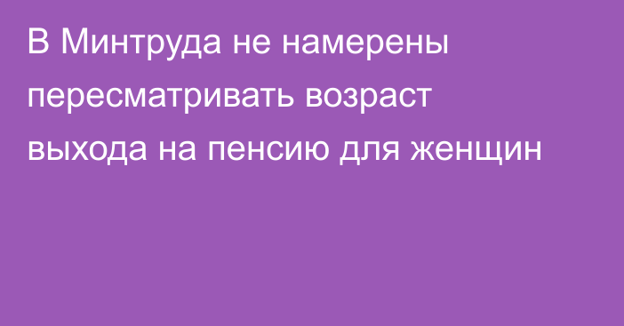 В Минтруда не намерены пересматривать возраст выхода на пенсию для женщин