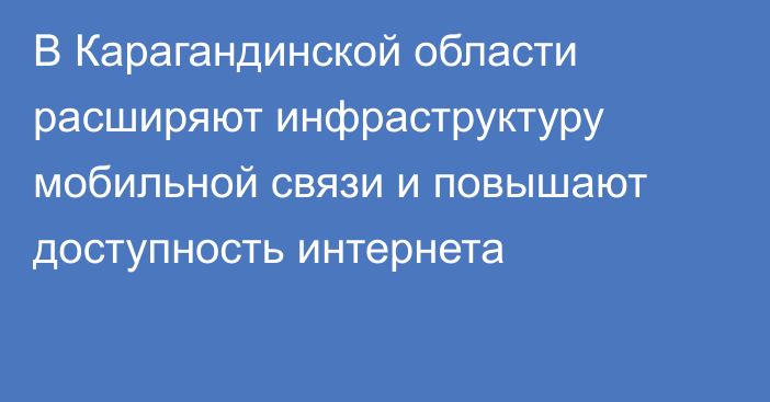 В Карагандинской области расширяют инфраструктуру мобильной связи и повышают доступность интернета