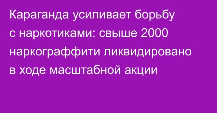 Караганда усиливает борьбу с наркотиками: свыше 2000 наркограффити ликвидировано в ходе масштабной акции