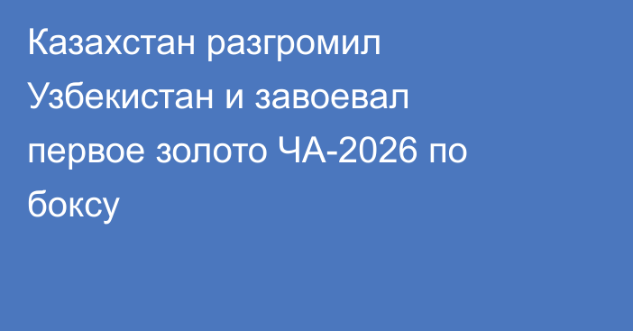 Казахстан разгромил Узбекистан и завоевал первое золото ЧА-2026 по боксу
