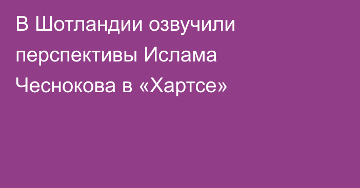 В Шотландии озвучили перспективы Ислама Чеснокова в «Хартсе»