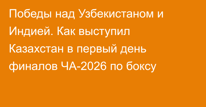 Победы над Узбекистаном и Индией. Как выступил Казахстан в первый день финалов ЧА-2026 по боксу