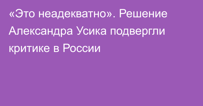 «Это неадекватно». Решение Александра Усика подвергли критике в России
