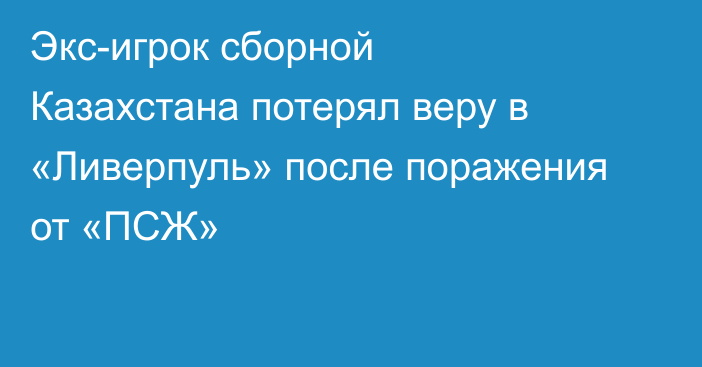Экс-игрок сборной Казахстана потерял веру в «Ливерпуль» после поражения от «ПСЖ»