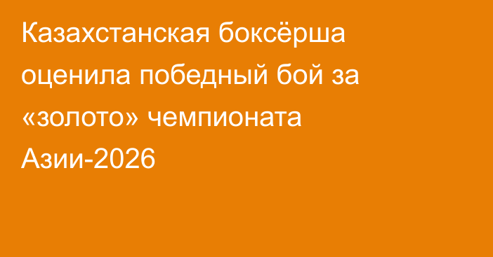 Казахстанская боксёрша оценила победный бой за «золото» чемпионата Азии-2026