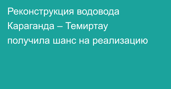 Реконструкция водовода Караганда – Темиртау получила шанс на реализацию