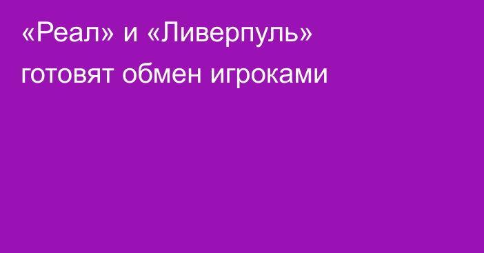«Реал» и «Ливерпуль» готовят обмен игроками
