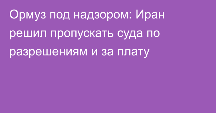 Ормуз под надзором: Иран решил пропускать суда по разрешениям и за плату