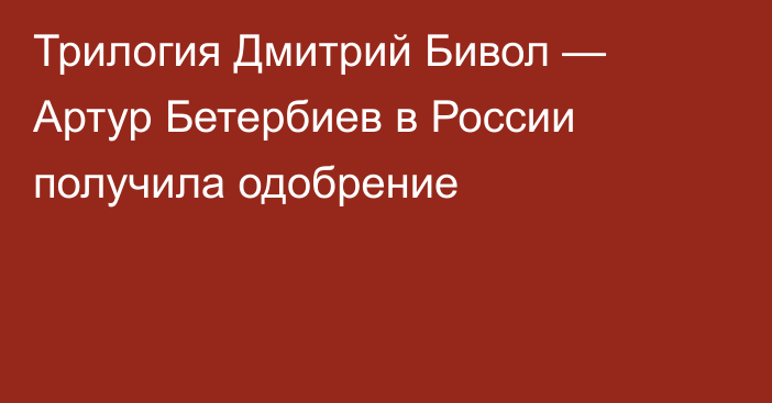 Трилогия Дмитрий Бивол — Артур Бетербиев в России получила одобрение