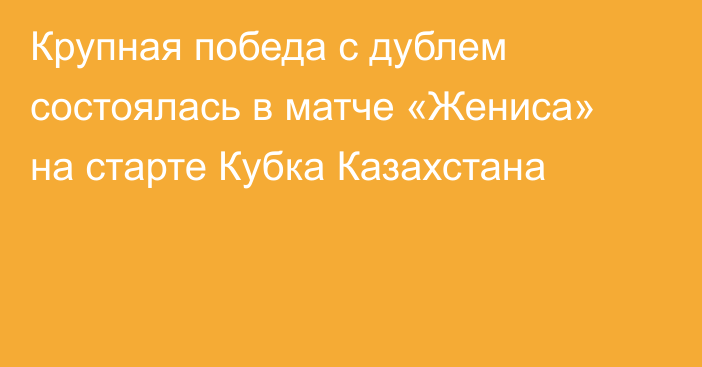 Крупная победа с дублем состоялась в матче «Жениса» на старте Кубка Казахстана