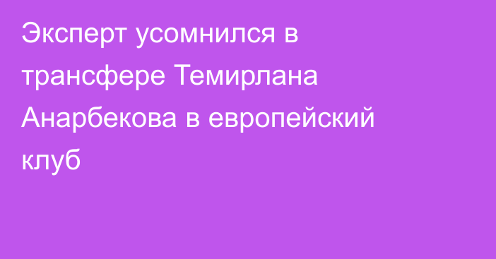 Эксперт усомнился в трансфере Темирлана Анарбекова в европейский клуб