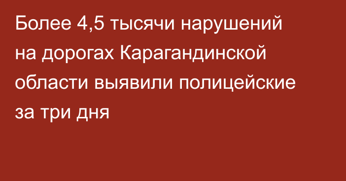 Более 4,5 тысячи нарушений на дорогах Карагандинской области выявили полицейские за три дня