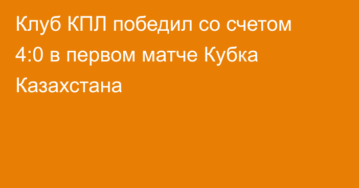 Клуб КПЛ победил со счетом 4:0 в первом матче Кубка Казахстана