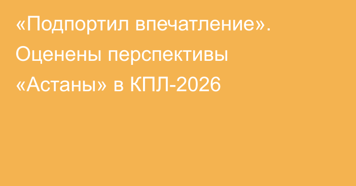 «Подпортил впечатление». Оценены перспективы «Астаны» в КПЛ-2026