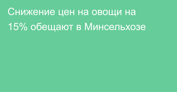 Снижение цен на овощи на 15% обещают в Минсельхозе