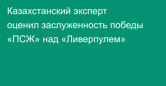 Казахстанский эксперт оценил заслуженность победы «ПСЖ» над «Ливерпулем»
