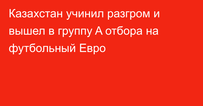 Казахстан учинил разгром и вышел в группу A отбора на футбольный Евро