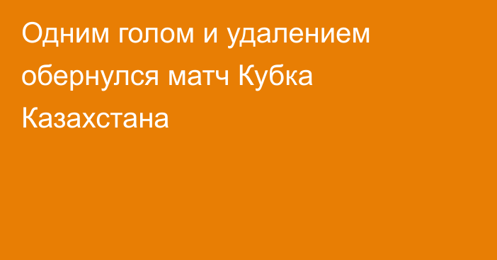 Одним голом и удалением обернулся матч Кубка Казахстана