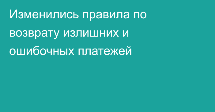 Изменились правила по возврату излишних и ошибочных платежей