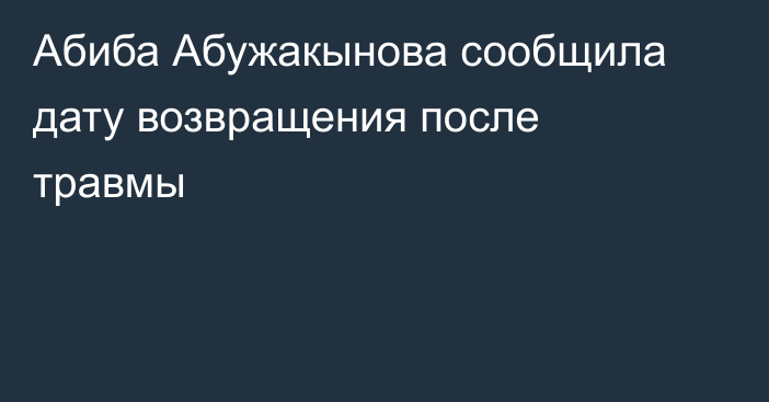 Абиба Абужакынова сообщила дату возвращения после травмы