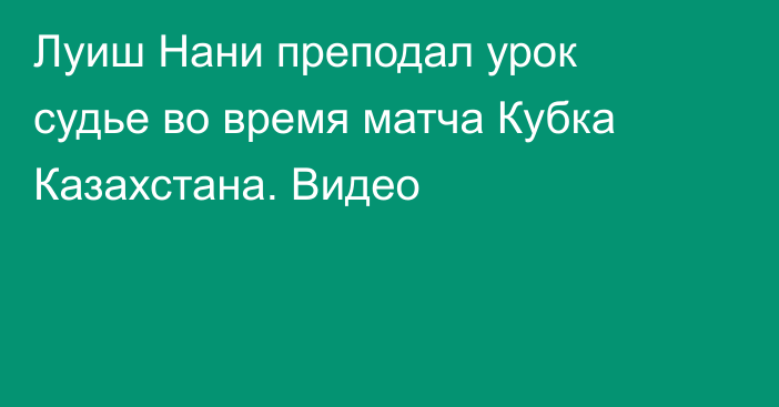 Луиш Нани преподал урок судье во время матча Кубка Казахстана. Видео