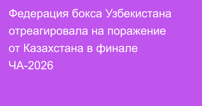 Федерация бокса Узбекистана отреагировала на поражение от Казахстана в финале ЧА-2026