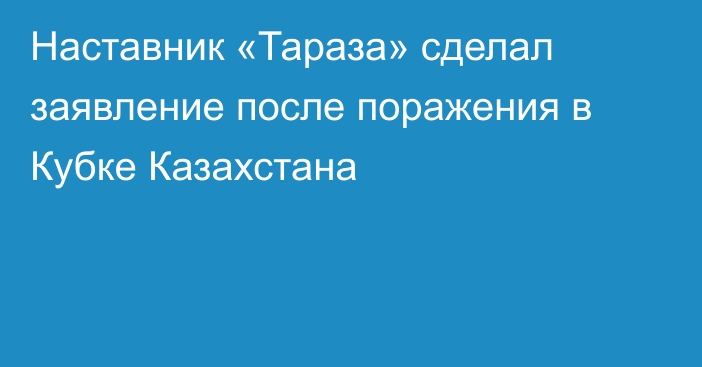 Наставник «Тараза» сделал заявление после поражения в Кубке Казахстана