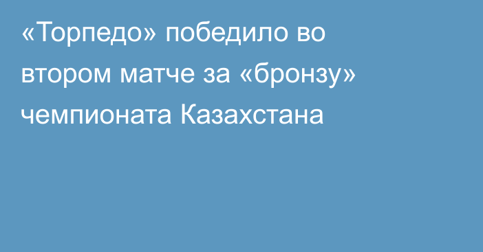 «Торпедо» победило во втором матче за «бронзу» чемпионата Казахстана