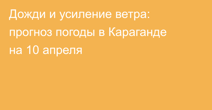 Дожди и усиление ветра: прогноз погоды в Караганде на 10 апреля