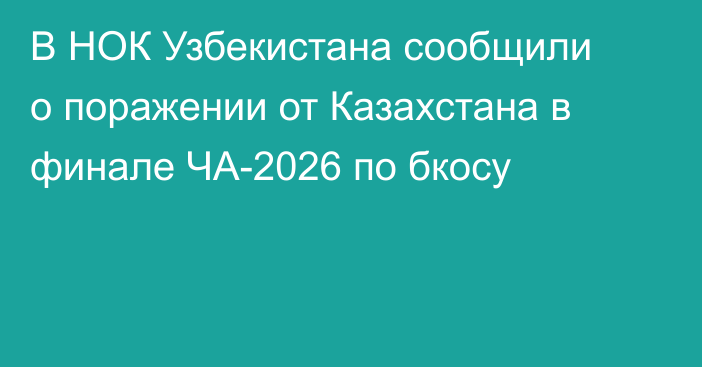 В НОК Узбекистана сообщили о поражении от Казахстана в финале ЧА-2026 по бкосу