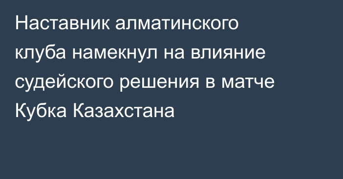 Наставник алматинского клуба намекнул на влияние судейского решения в матче Кубка Казахстана