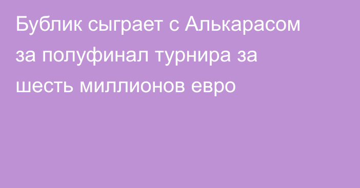 Бублик сыграет с Алькарасом за полуфинал турнира за шесть миллионов евро