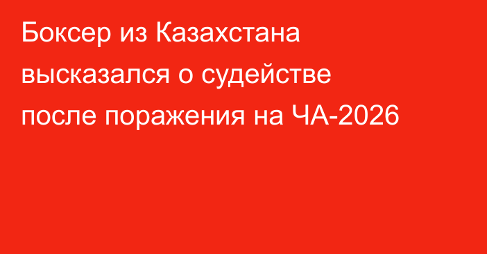 Боксер из Казахстана высказался о судействе после поражения на ЧА-2026