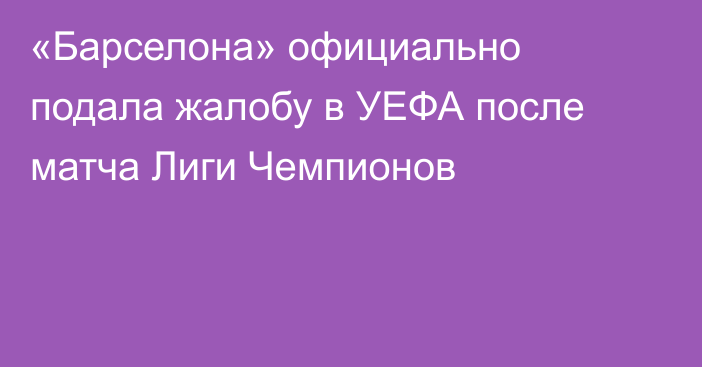 «Барселона» официально подала жалобу в УЕФА после матча Лиги Чемпионов