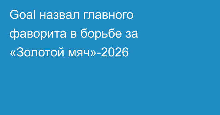 Goal назвал главного фаворита в борьбе за «Золотой мяч»-2026