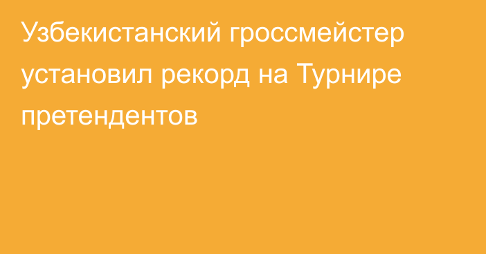 Узбекистанский гроссмейстер установил рекорд на Турнире претендентов