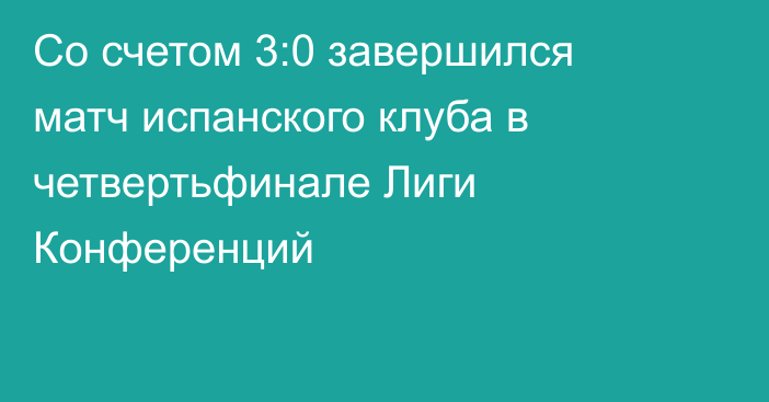 Со счетом 3:0 завершился матч испанского клуба в четвертьфинале Лиги Конференций
