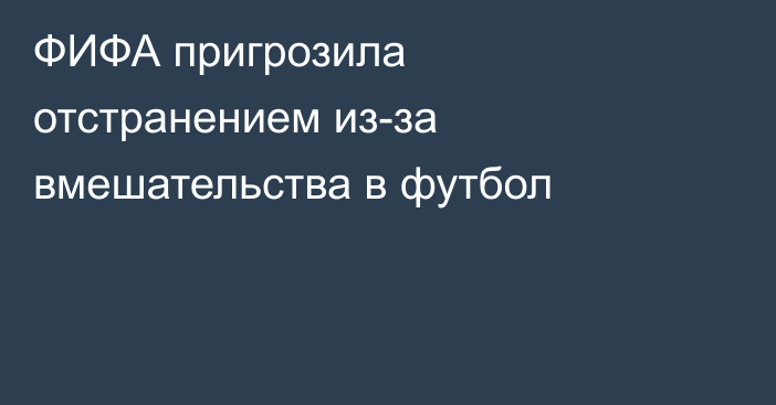 ФИФА пригрозила отстранением из-за вмешательства в футбол