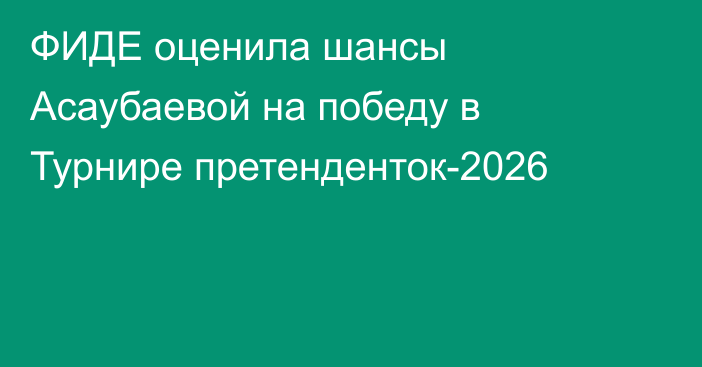 ФИДЕ оценила шансы Асаубаевой на победу в Турнире претенденток-2026