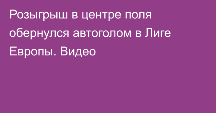 Розыгрыш в центре поля обернулся автоголом в Лиге Европы. Видео