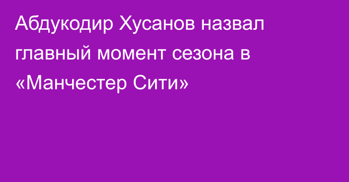 Абдукодир Хусанов назвал главный момент сезона в «Манчестер Сити»