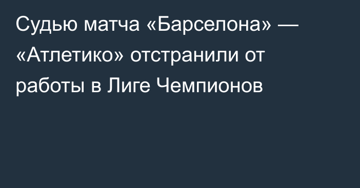 Судью матча «Барселона» — «Атлетико» отстранили от работы в Лиге Чемпионов