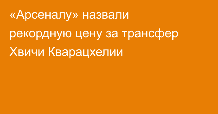 «Арсеналу» назвали рекордную цену за трансфер Хвичи Кварацхелии