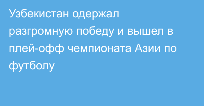 Узбекистан одержал разгромную победу и вышел в плей-офф чемпионата Азии по футболу