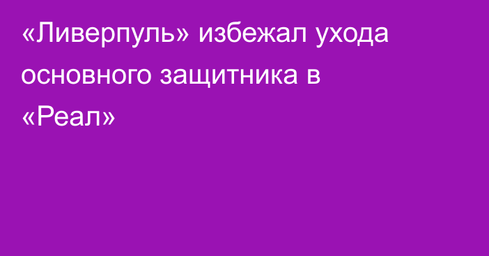 «Ливерпуль» избежал ухода основного защитника в «Реал»