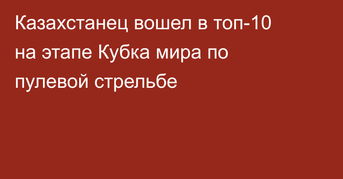 Казахстанец вошел в топ-10 на этапе Кубка мира по пулевой стрельбе