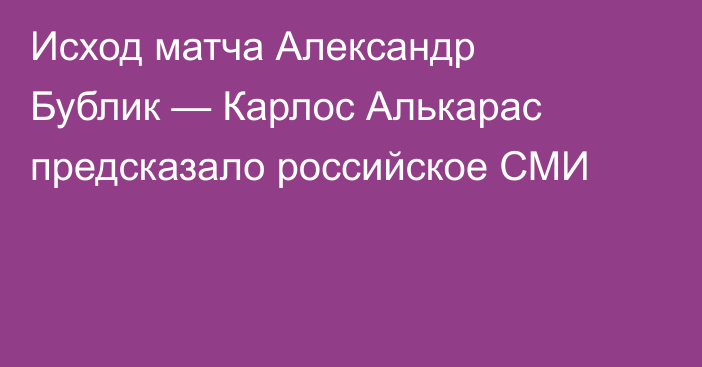 Исход матча Александр Бублик — Карлос Алькарас предсказало российское СМИ