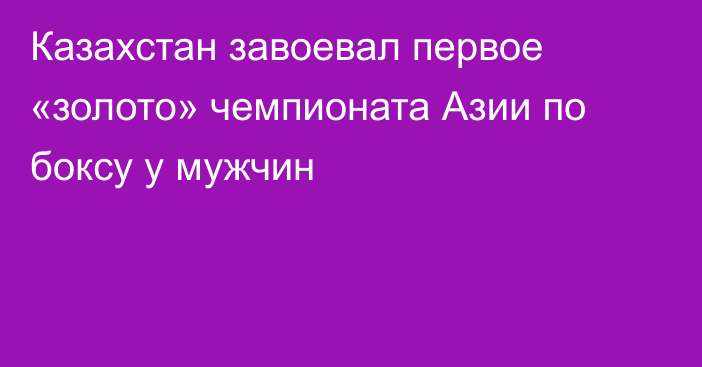 Казахстан завоевал первое «золото» чемпионата Азии по боксу у мужчин