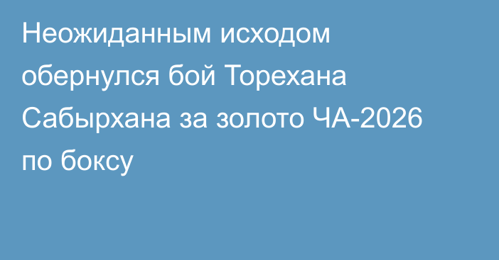 Неожиданным исходом обернулся бой Торехана Сабырхана за золото ЧА-2026 по боксу