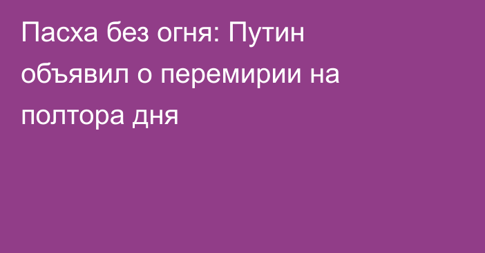 Пасха без огня: Путин объявил о перемирии на полтора дня